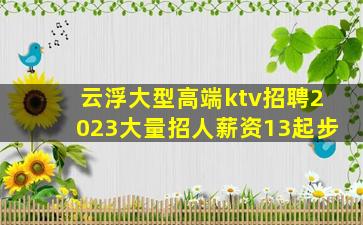 云浮大型高端ktv招聘2023大量招人薪资13起步