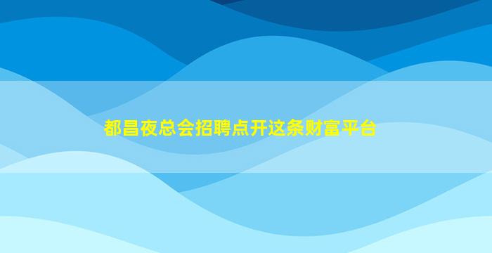 都昌夜总会招聘点开这条财富平台